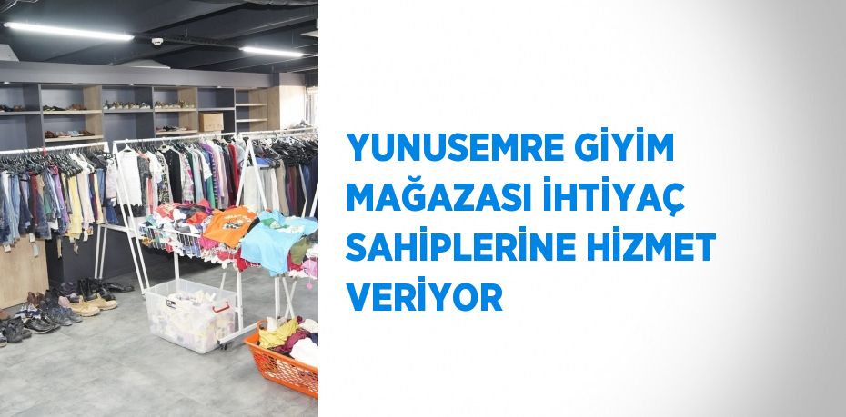 YUNUSEMRE GİYİM MAĞAZASI İHTİYAÇ SAHİPLERİNE HİZMET VERİYOR