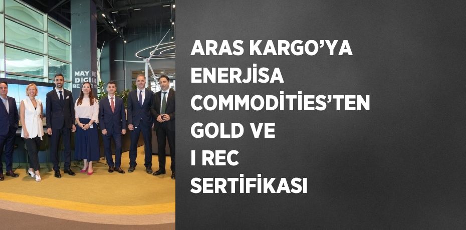 ARAS KARGO’YA ENERJİSA COMMODİTİES’TEN GOLD VE I REC SERTİFİKASI