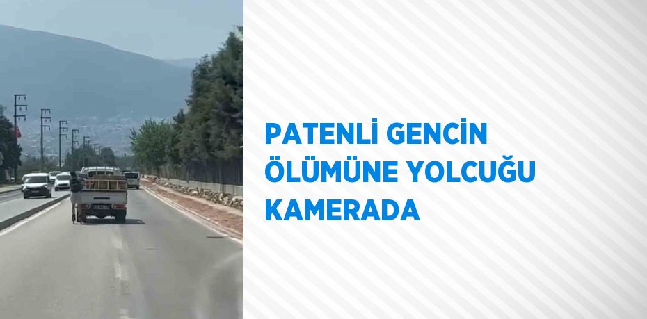 PATENLİ GENCİN ÖLÜMÜNE YOLCUĞU KAMERADA