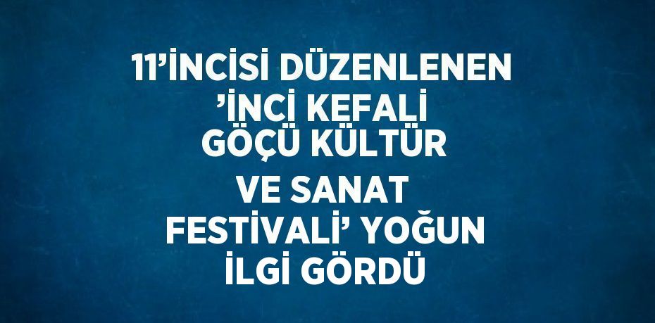 11’İNCİSİ DÜZENLENEN ’İNCİ KEFALİ GÖÇÜ KÜLTÜR VE SANAT FESTİVALİ’ YOĞUN İLGİ GÖRDÜ