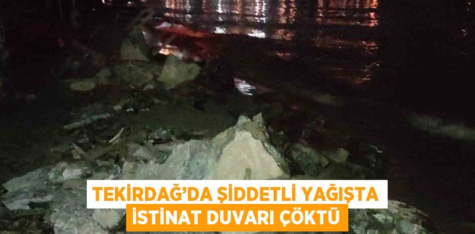 TEKİRDAĞ’DA ŞİDDETLİ YAĞIŞTA İSTİNAT DUVARI ÇÖKTÜ