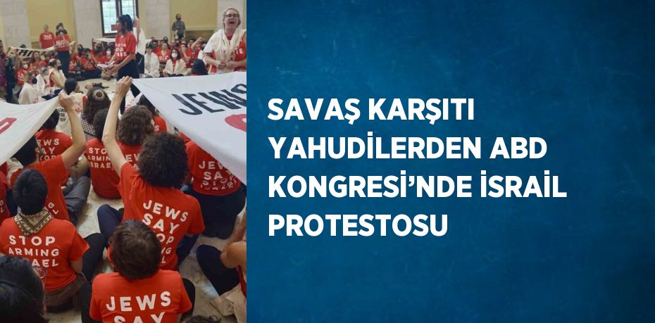 SAVAŞ KARŞITI YAHUDİLERDEN ABD KONGRESİ’NDE İSRAİL PROTESTOSU