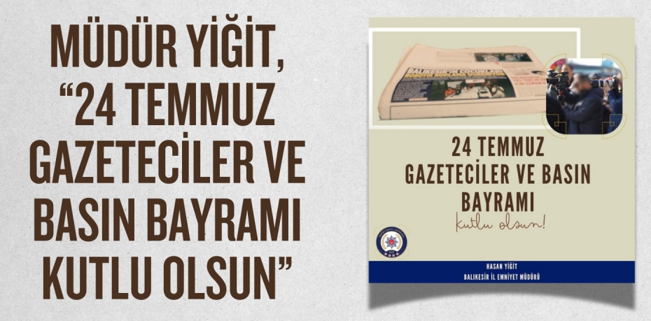 MÜDÜR YİĞİT, “24 TEMMUZ GAZETECİLER VE BASIN BAYRAMI KUTLU OLSUN”