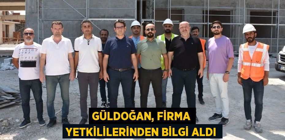 GÜLDOĞAN, FİRMA YETKİLİLERİNDEN BİLGİ ALDI