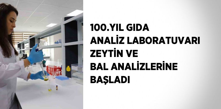 100.YIL GIDA ANALİZ LABORATUVARI ZEYTİN VE BAL ANALİZLERİNE BAŞLADI