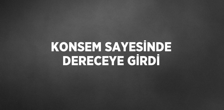 KONSEM SAYESİNDE DERECEYE GİRDİ