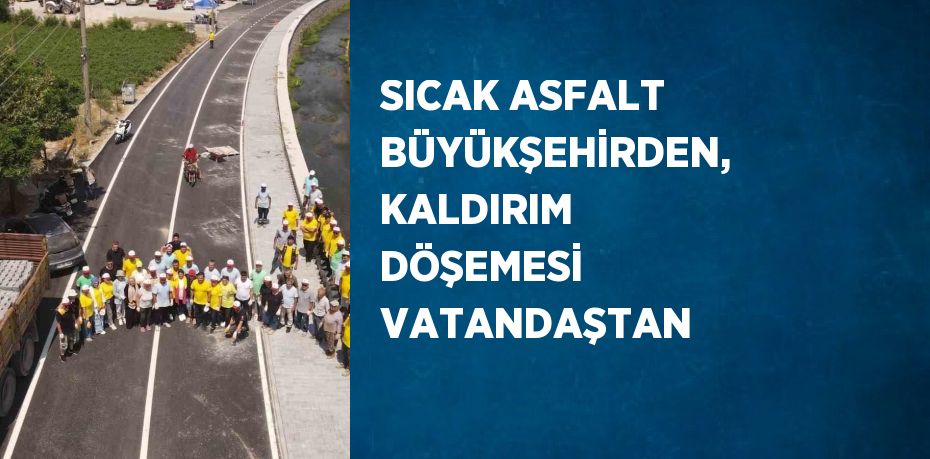 SICAK ASFALT BÜYÜKŞEHİRDEN, KALDIRIM DÖŞEMESİ VATANDAŞTAN