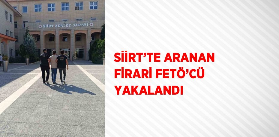 SİİRT’TE ARANAN FİRARİ FETÖ’CÜ YAKALANDI