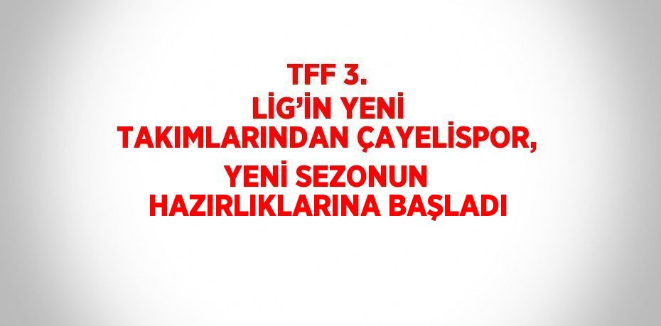 TFF 3. LİG’İN YENİ TAKIMLARINDAN ÇAYELİSPOR, YENİ SEZONUN HAZIRLIKLARINA BAŞLADI