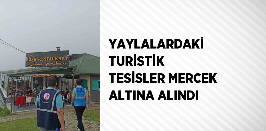 YAYLALARDAKİ TURİSTİK TESİSLER MERCEK ALTINA ALINDI