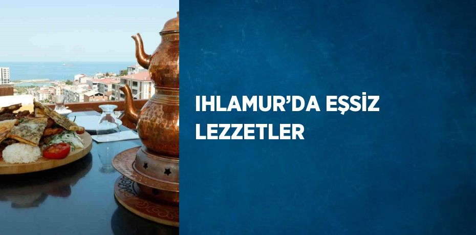 IHLAMUR’DA EŞSİZ LEZZETLER