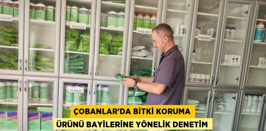 ÇOBANLAR’DA BİTKİ KORUMA ÜRÜNÜ BAYİLERİNE YÖNELİK DENETİM