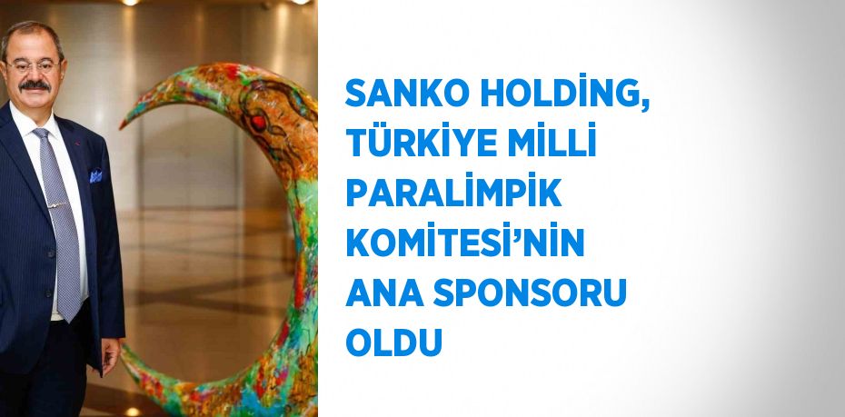 SANKO HOLDİNG, TÜRKİYE MİLLİ PARALİMPİK KOMİTESİ’NİN ANA SPONSORU OLDU