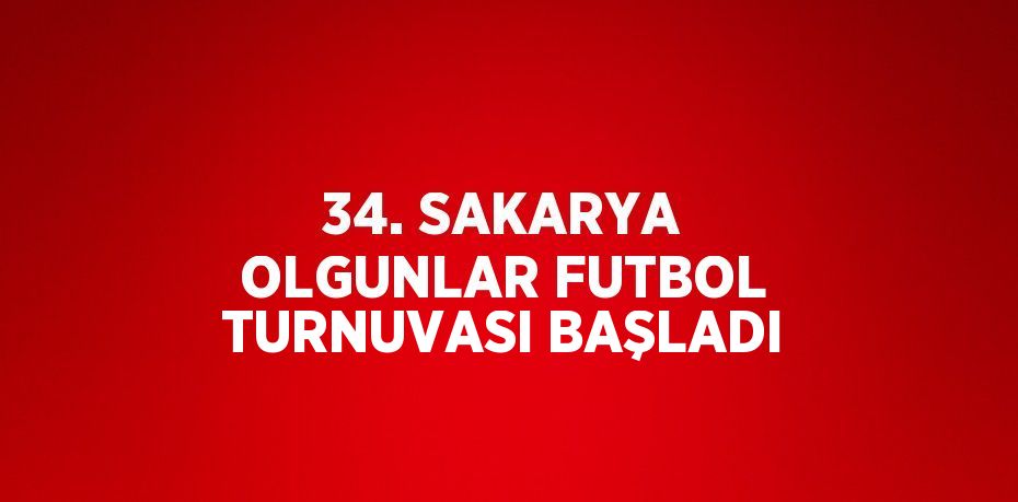 34. SAKARYA OLGUNLAR FUTBOL TURNUVASI BAŞLADI