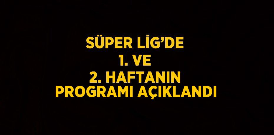 SÜPER LİG’DE 1. VE 2. HAFTANIN PROGRAMI AÇIKLANDI