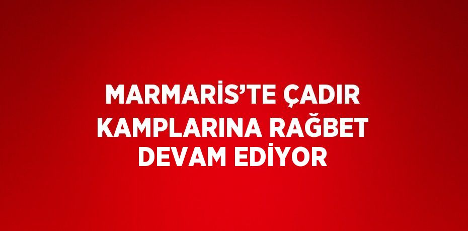 MARMARİS’TE ÇADIR KAMPLARINA RAĞBET DEVAM EDİYOR