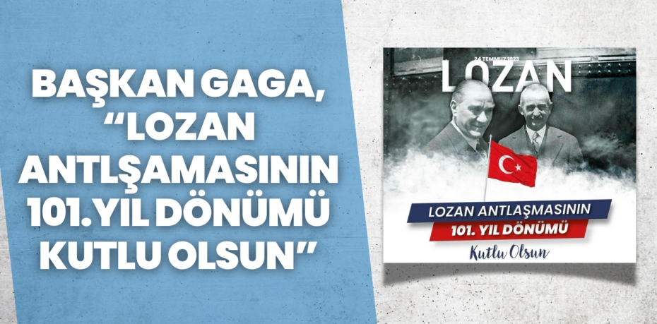 BAŞKAN GAGA, “LOZAN ANTLŞAMASININ 101.YIL DÖNÜMÜ KUTLU OLSUN”