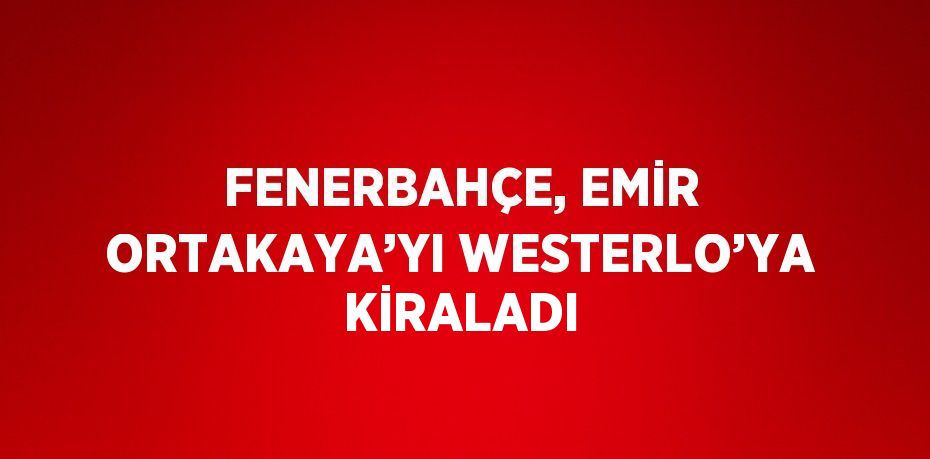 FENERBAHÇE, EMİR ORTAKAYA’YI WESTERLO’YA KİRALADI