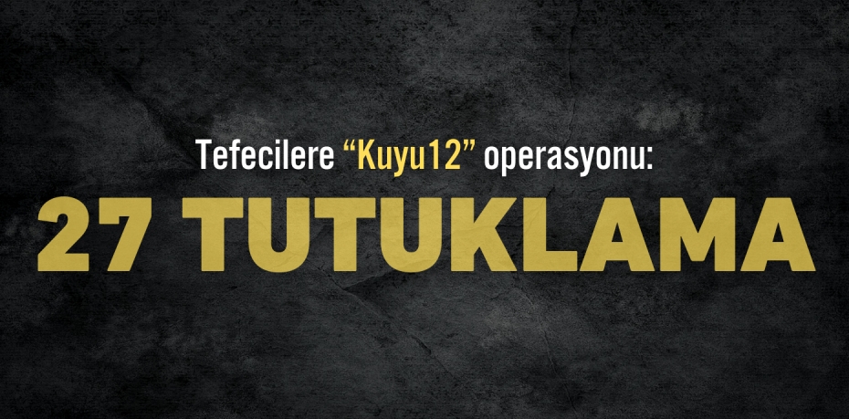 Tefecilere “Kuyu12” operasyonu: 27 TUTUKLAMA