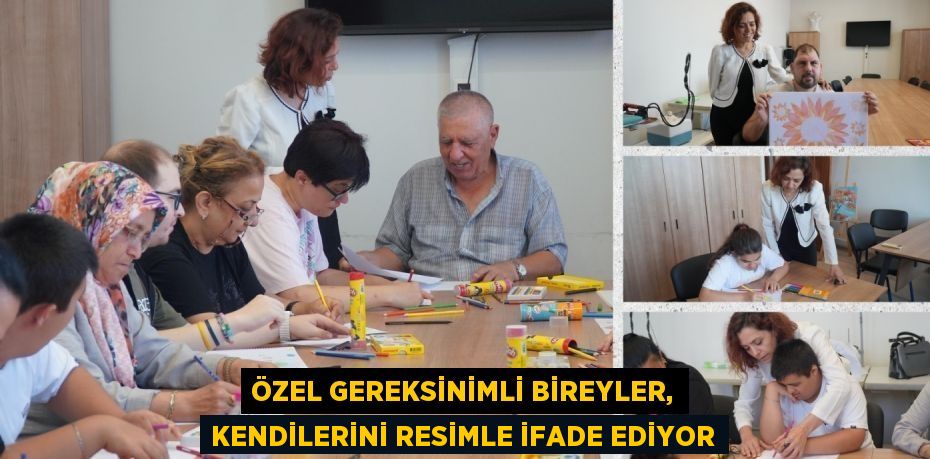 ÖZEL GEREKSİNİMLİ BİREYLER, KENDİLERİNİ RESİMLE İFADE EDİYOR