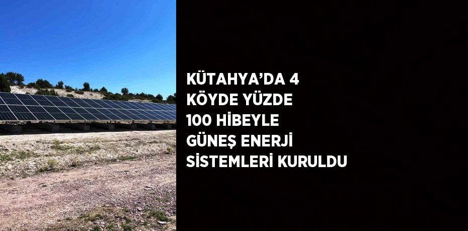 KÜTAHYA’DA 4 KÖYDE YÜZDE 100 HİBEYLE GÜNEŞ ENERJİ SİSTEMLERİ KURULDU