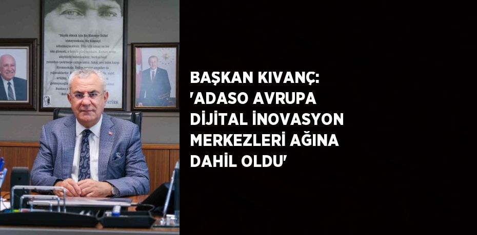 BAŞKAN KIVANÇ: 'ADASO AVRUPA DİJİTAL İNOVASYON MERKEZLERİ AĞINA DAHİL OLDU'