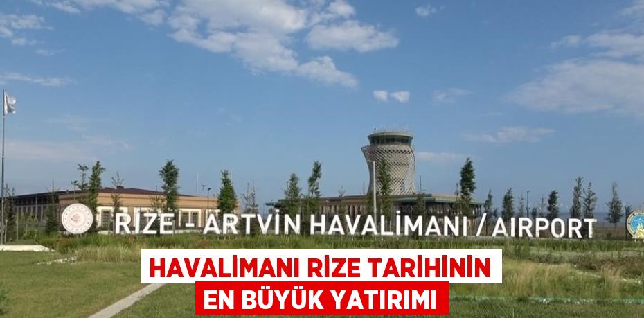 HAVALİMANI RİZE TARİHİNİN EN BÜYÜK YATIRIMI