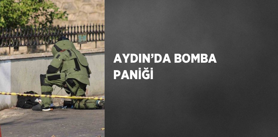 AYDIN’DA BOMBA PANİĞİ