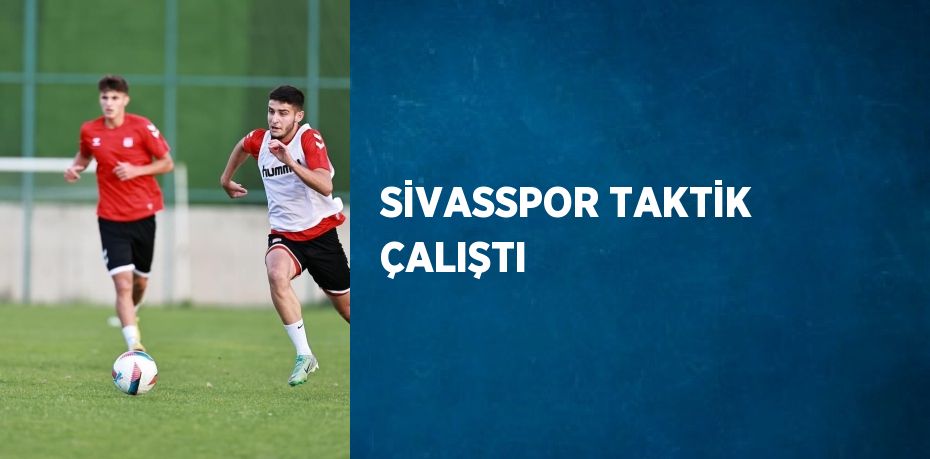 SİVASSPOR TAKTİK ÇALIŞTI