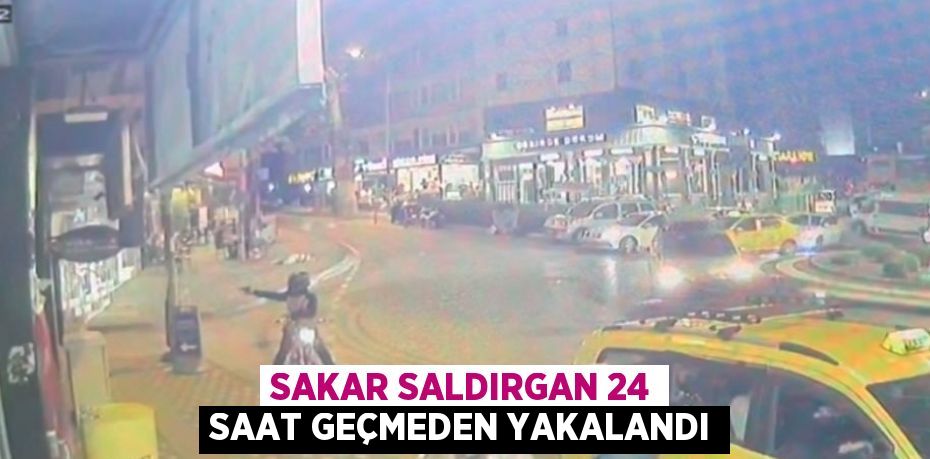 SAKAR SALDIRGAN 24 SAAT GEÇMEDEN YAKALANDI