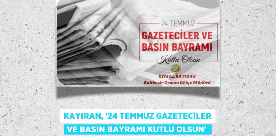 KAYIRAN, “24 TEMMUZ GAZETECİLER VE BASIN BAYRAMI KUTLU OLSUN”