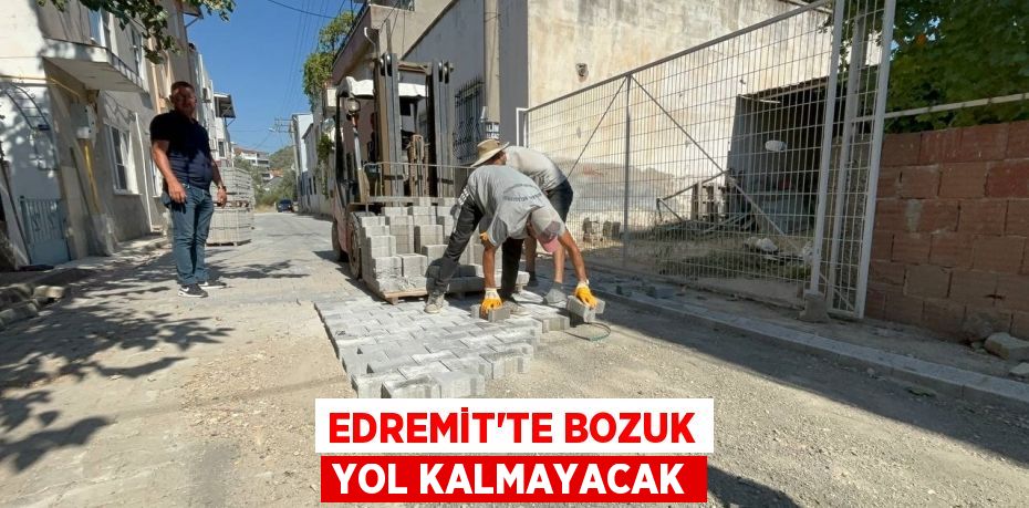 EDREMİT’TE BOZUK YOL KALMAYACAK