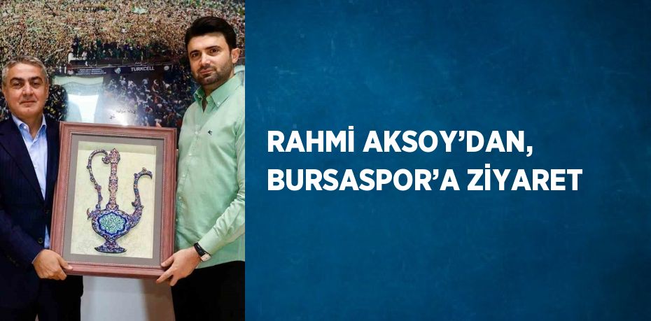 RAHMİ AKSOY’DAN, BURSASPOR’A ZİYARET