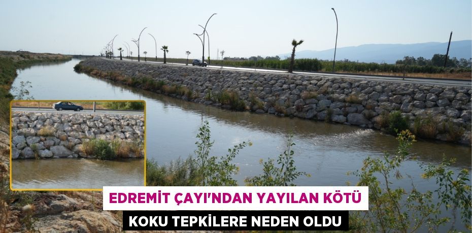 EDREMİT ÇAYI’NDAN YAYILAN KÖTÜ KOKU TEPKİLERE NEDEN OLDU