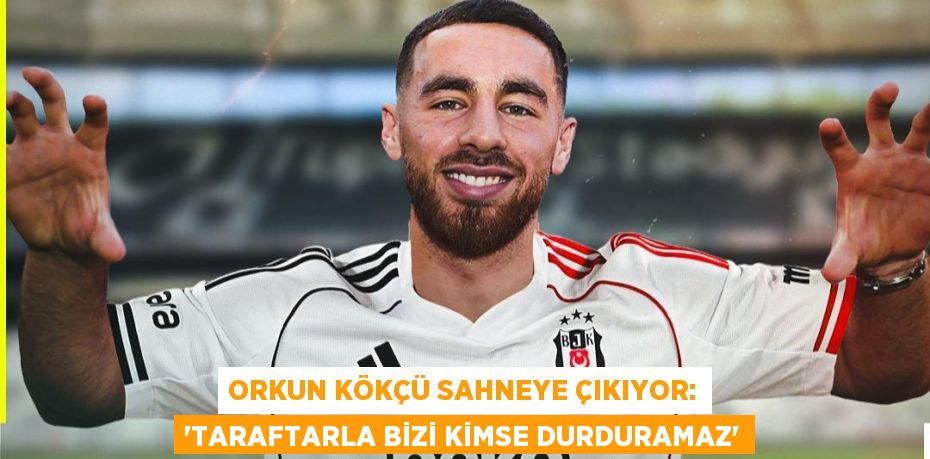 Orkun Kökçü Sahneye Çıkıyor: “Taraftarla Bizi Kimse Durduramaz”