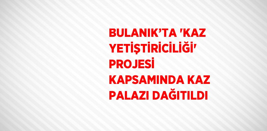 BULANIK’TA 'KAZ YETİŞTİRİCİLİĞİ' PROJESİ KAPSAMINDA KAZ PALAZI DAĞITILDI
