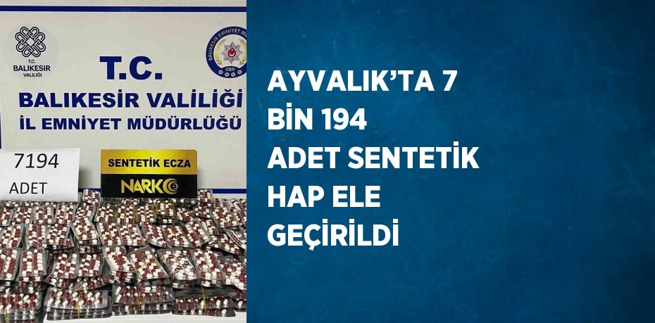 AYVALIK’TA 7 BİN 194 ADET SENTETİK HAP ELE GEÇİRİLDİ