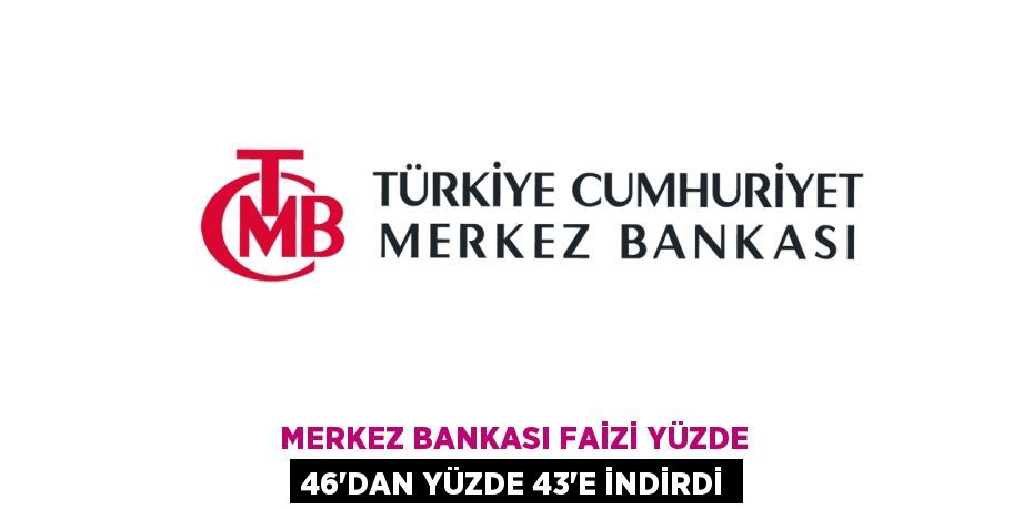 Merkez Bankası faizi yüzde 46’dan yüzde 43’e indirdi