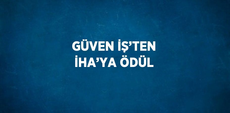 GÜVEN İŞ’TEN İHA’YA ÖDÜL