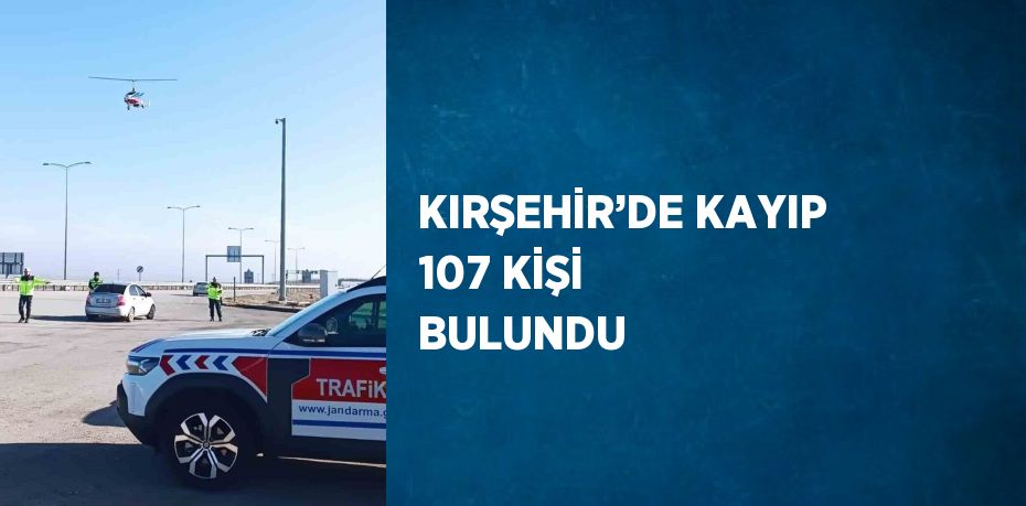 KIRŞEHİR’DE KAYIP 107 KİŞİ BULUNDU
