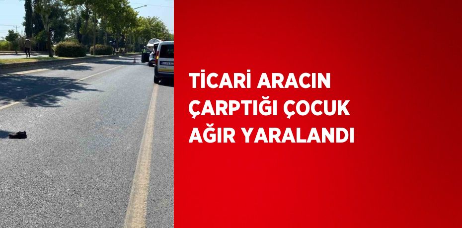 TİCARİ ARACIN ÇARPTIĞI ÇOCUK AĞIR YARALANDI