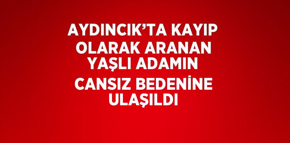 AYDINCIK’TA KAYIP OLARAK ARANAN YAŞLI ADAMIN CANSIZ BEDENİNE ULAŞILDI