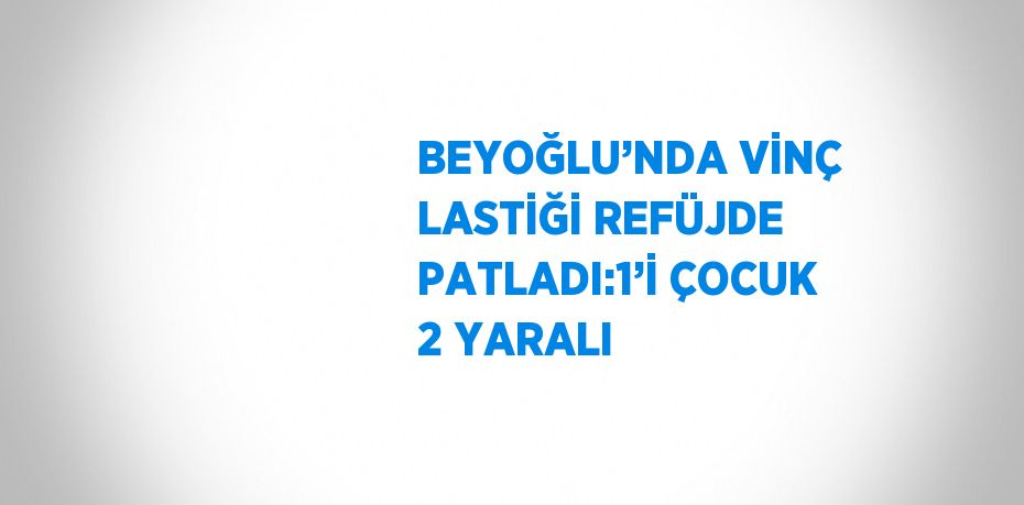 BEYOĞLU’NDA VİNÇ LASTİĞİ REFÜJDE PATLADI:1’İ ÇOCUK 2 YARALI