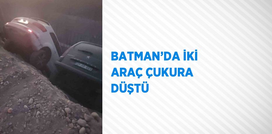 BATMAN’DA İKİ ARAÇ ÇUKURA DÜŞTÜ