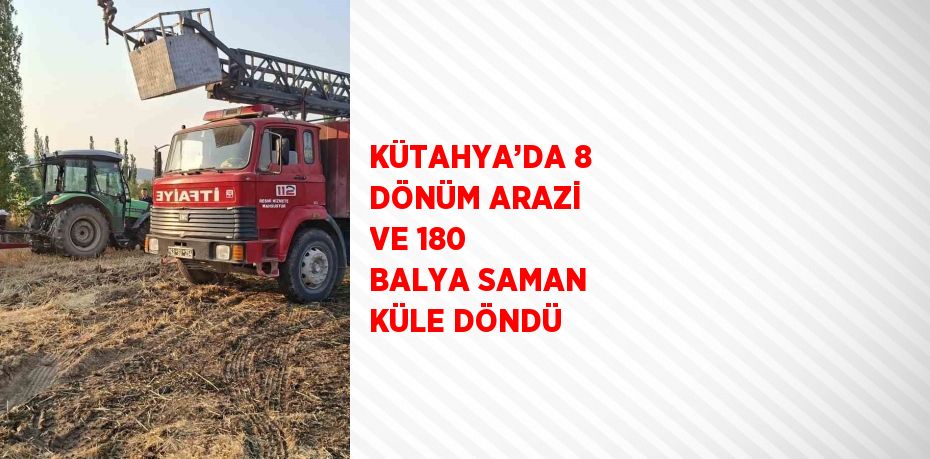 KÜTAHYA’DA 8 DÖNÜM ARAZİ VE 180 BALYA SAMAN KÜLE DÖNDÜ
