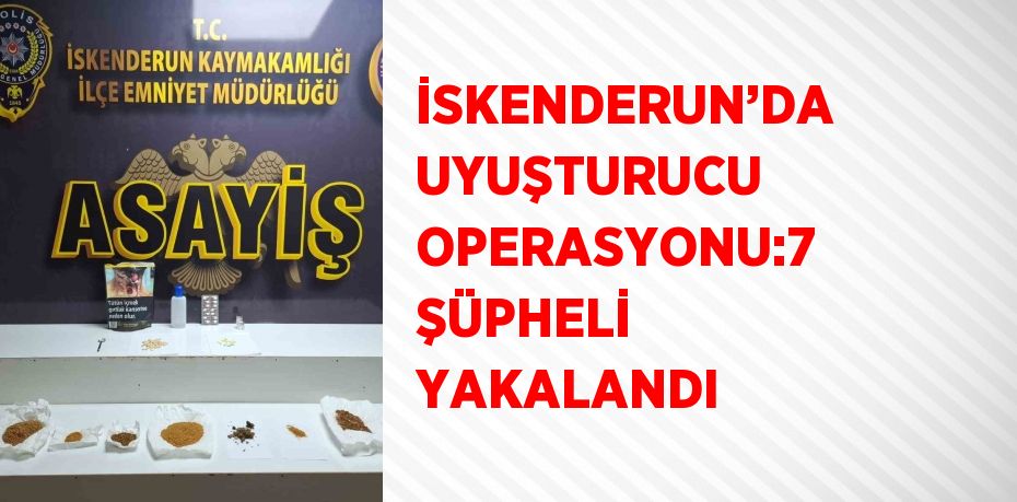 İSKENDERUN’DA UYUŞTURUCU OPERASYONU:7 ŞÜPHELİ YAKALANDI