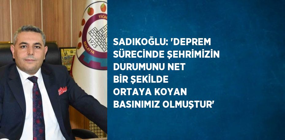 SADIKOĞLU: 'DEPREM SÜRECİNDE ŞEHRİMİZİN DURUMUNU NET BİR ŞEKİLDE ORTAYA KOYAN BASINIMIZ OLMUŞTUR'