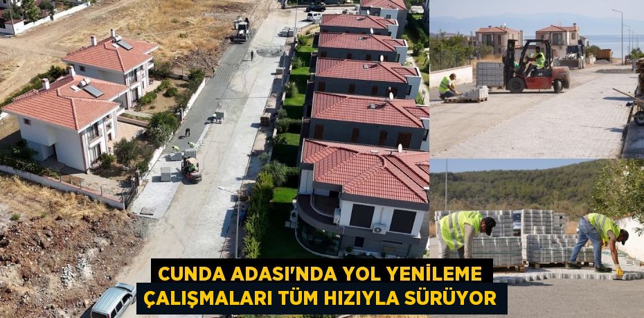 CUNDA ADASI’NDA YOL YENİLEME ÇALIŞMALARI TÜM HIZIYLA SÜRÜYOR