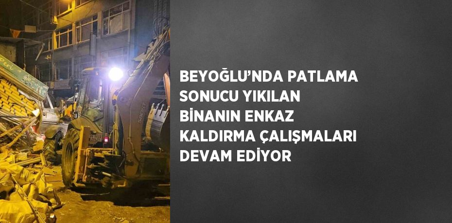 BEYOĞLU’NDA PATLAMA SONUCU YIKILAN BİNANIN ENKAZ KALDIRMA ÇALIŞMALARI DEVAM EDİYOR