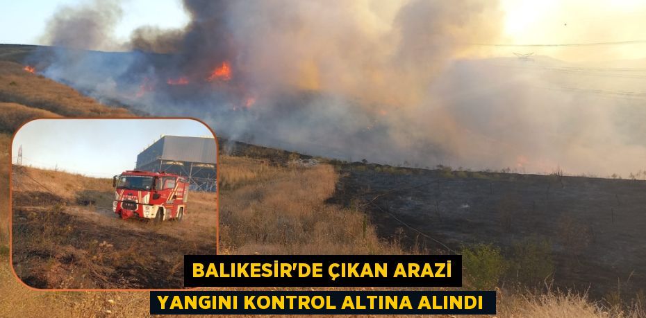BALIKESİR'DE ÇIKAN ARAZİ YANGINI KONTROL ALTINA ALINDI